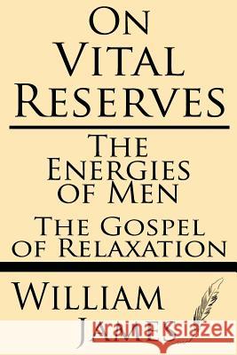 On Vital Reserves: The Energies of Men; The Gospel of Relaxation William James 9781628450859