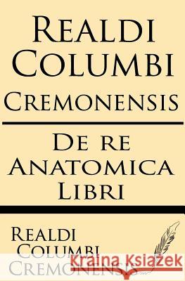Realdi Columbi Cremonensis: de re Anatomica libri Cremonensis, Realdi Columbi 9781628450941