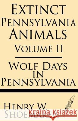 Extinct Pennsylvania Animals (Volume 2): Wolf Days in Pennsylvania Henry W. Shoemaker 9781628450965