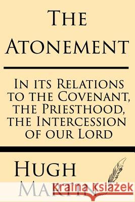 The Atonement: In Its Relations to the Covenant, the Priesthood, the Intercession Hugh Martin 9781628451122 Windham Press