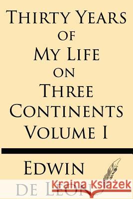 Thirty Years of My Life on Three Continents (Vol 1) Edwin De Leon 9781628451252