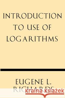 Introduction to Use of Logarithms Eugene L. Richards 9781628452624 Windham Press