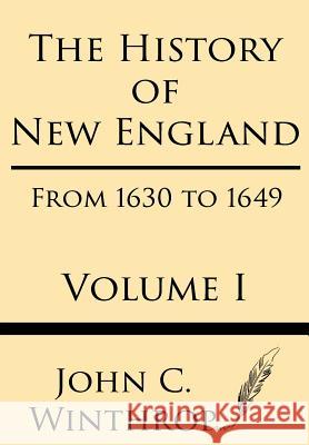 The History of New England from 1630 to 1649 Volume I John Winthrop 9781628452785 Windham Press