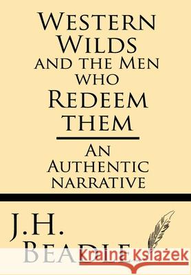 Western Wilds and the Men who Redeem Them: An Authentic Narrative Beadle, J. H. 9781628452884 Windham Press