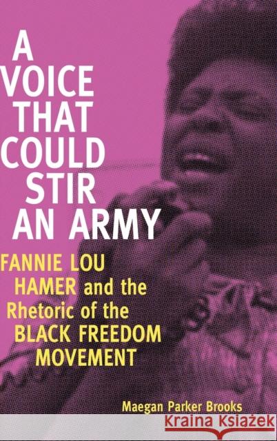 A Voice That Could Stir an Army: Fannie Lou Hamer and the Rhetoric of the Black Freedom Movement Maegan Parker Brooks 9781628460049 University Press of Mississippi