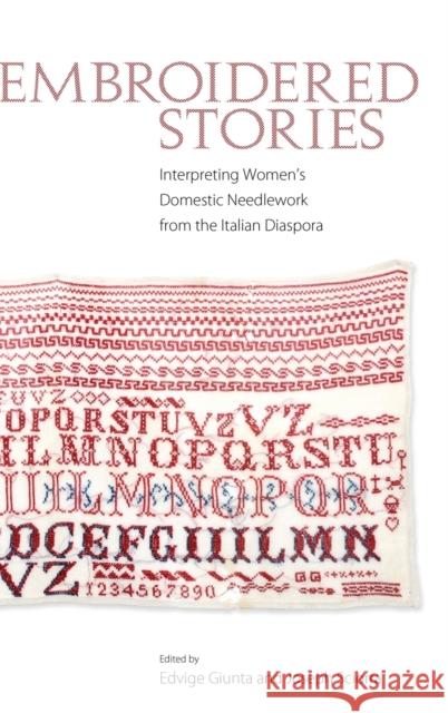 Embroidered Stories: Interpreting Women's Domestic Needlework from the Italian Diaspora Edvige Guinta Joseph Sciorra 9781628460131 University Press of Mississippi
