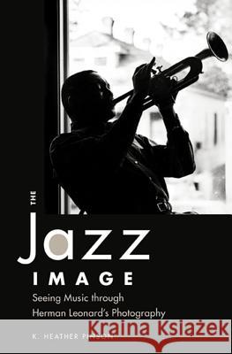 The Jazz Image: Seeing Music Through Herman Leonard's Photography Pinson, K. Heather 9781628460513 University Press of Mississippi