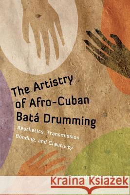 The Artistry of Afro-Cuban Bata Drumming: Aesthetics, Transmission, Bonding, and Creativity Schweitzer, Kenneth 9781628460537