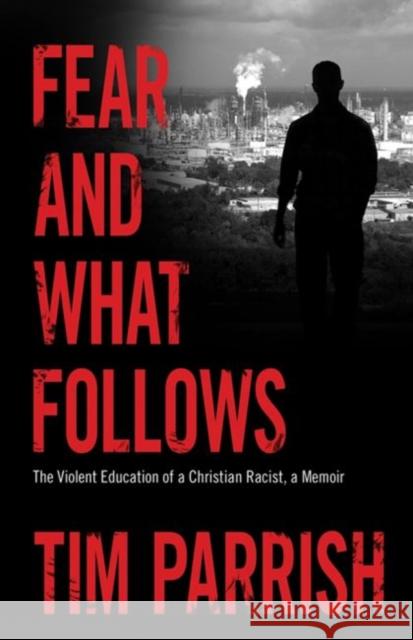 Fear and What Follows: The Violent Education of a Christian Racist, a Memoir Tim Parrish 9781628461930 University Press of Mississippi