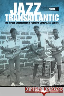 Jazz Transatlantic, Volume I: The African Undercurrent in Twentieth-Century Jazz Culture Gerhard Kubik 9781628462302 University Press of Mississippi
