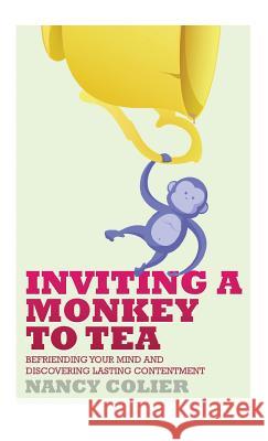 Inviting a Monkey to Tea: Befriending Your Mind and Discovering Lasting Contentment (Revised) Nancy Colier 9781628480665 Book Case Engine