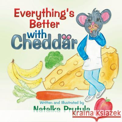 Everything's Better with Cheddar Natalka Prytula Natalka Prytula 9781628571004 Strategic Book Publishing