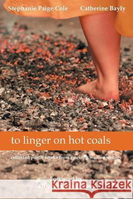 to linger on hot coals: collected poetic works from grieving women writers Cole, Stephanie Paige 9781628575651 Strategic Book Publishing