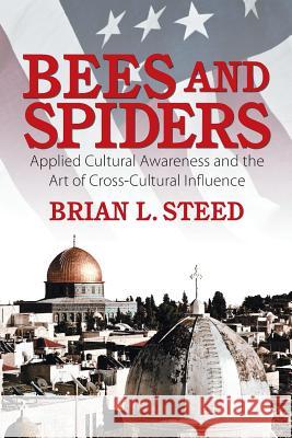 Bees and Spiders: Applied Cultural Awareness and the Art of Cross-Cultural Influence Brian L. Steed 9781628575927