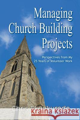 Managing Church Building Projects: Perspectives from My 25 Years of Volunteer Work Ekpekurede, Chris 9781628578645 Strategic Book Publishing