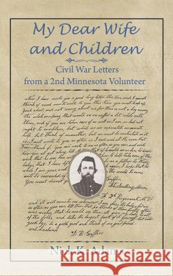 My Dear Wife and Children: Civil War Letters from a 2nd Minnesota Volunteer Nick K Adams 9781628579666 Strategic Book Publishing