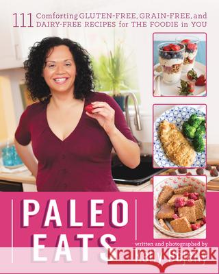Paleo Eats: 111 Comforting Gluten-Free, Grain-Free, and Dairy-Free Recipes for the Foodie in You Bejelly, Kelly 9781628600438 Victory Belt Publishing