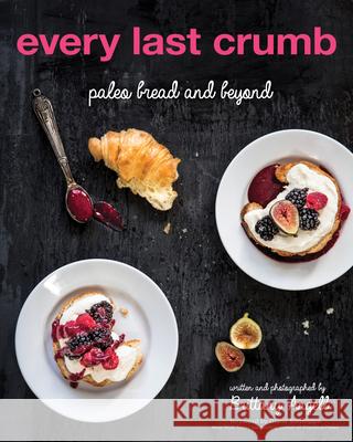 Every Last Crumb: Paleo Bread and Beyond Brittany Angell 9781628600469