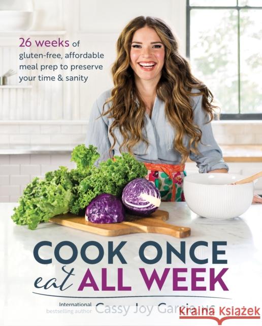 Cook Once, Eat All Week: 26 Weeks of Gluten-Free, Affordable Meal Prep to Preserve Your Time & Sanity Cassy Joy Garcia 9781628603439 Victory Belt Publishing