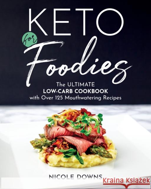 Keto for Foodies: The Ultimate Low-Carb Cookbook with Over 125 Mouthwatering Recipes Downs, Nicole 9781628603651 Victory Belt Publishing