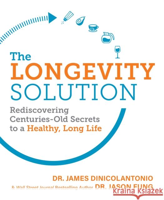 The Longevity Solution: Rediscovering Centuries-Old Secrets to a Healthy, Long Life Dinicolantonio, James 9781628603798 Victory Belt Publishing