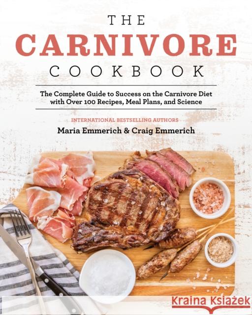 The Carnivore Cookbook: The Complete Guide to Success on the Carnivore Diet with Over 100 Recipes, Meal Plans, and Science Craig Emmerich 9781628603941 Victory Belt Publishing