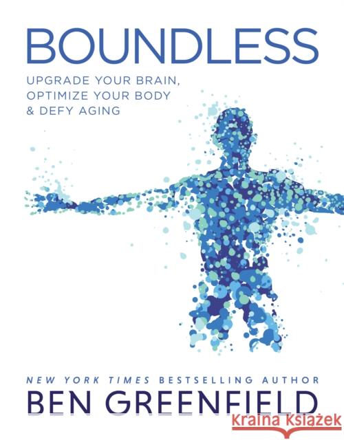 Boundless: Upgrade Your Brain, Optimize Your Body & Defy Aging Ben Greenfield 9781628603972 Victory Belt Publishing