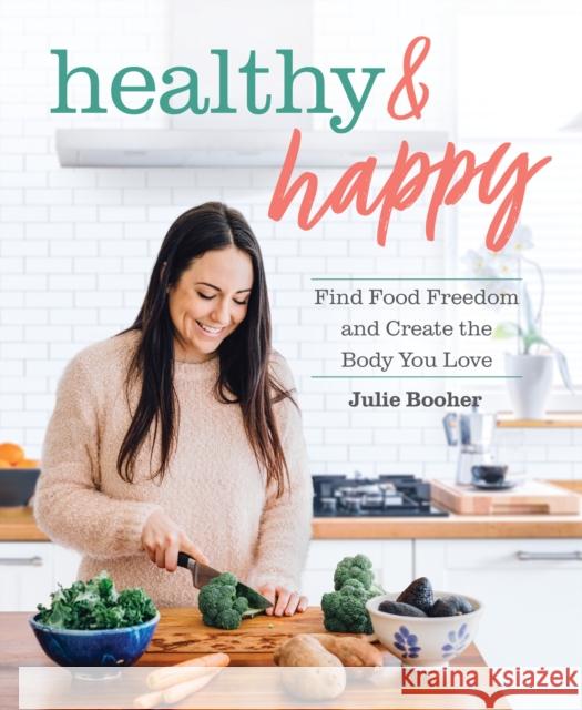 Healthy & Happy: Find Food Freedom and Create the Body You Love Julie Booher 9781628604283 Victory Belt Publishing