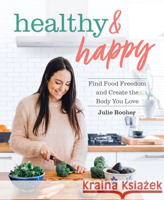 Healthy & Happy: Find Food Freedom and Create the Body You Love Julie Booher 9781628604283