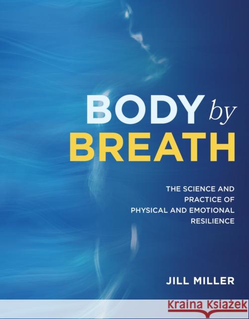 Body By Breath: The Science and Practice of Physical and Emotional Resilience Jill Miller 9781628604467 Victory Belt Publishing