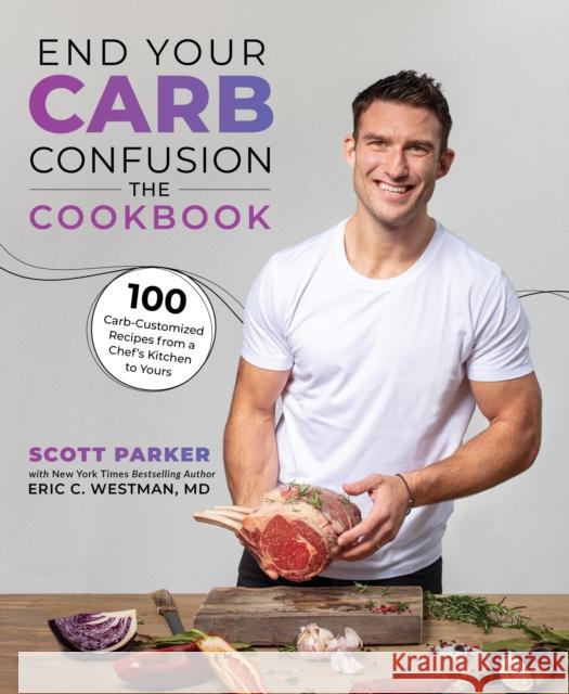 End Your Carb Confusion: The Cookbook: 100 Carb-Customized Recipes from a Chef's Kitchen to Yours Parker, Scott 9781628604634