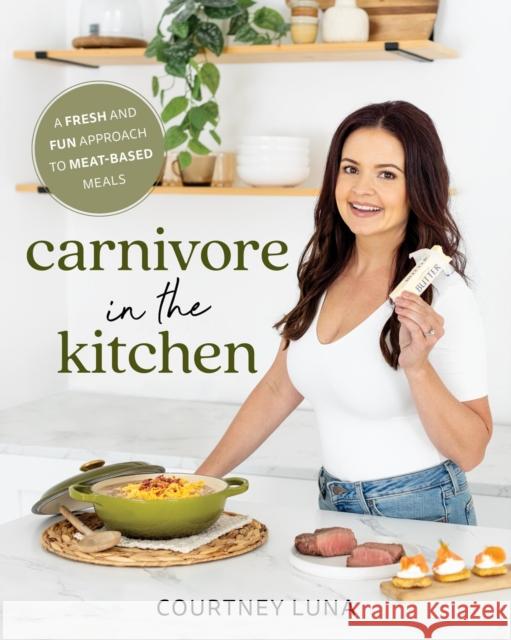 Carnivore in the Kitchen: A Fresh and Fun Approach to Meat-Based Meals Courtney Luna 9781628605051 Victory Belt Publishing