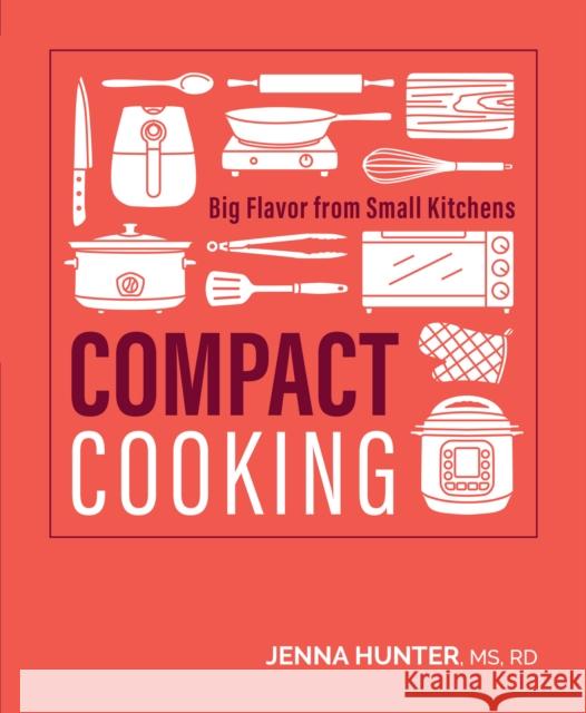 Compact Cooking: Big Flavor from Small Kitchens Jenna Hunter 9781628605358 Victory Belt Publishing