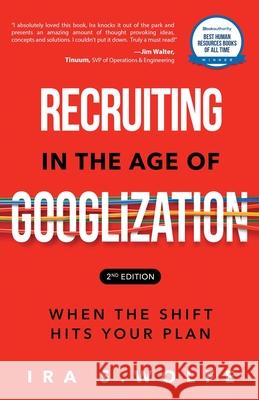 Recruiting in the Age of Googlization Second Edition: When the Shift Hits Your Plan Ira S Wolfe 9781628657203 Authors Place Press