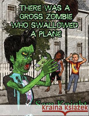 There Was a Gross Zombie Who Swallowed a Plane Sam Knight 9781628690200 Knight Writing Press