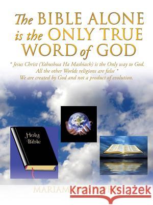 The Bible Alone Is the Only True Word of God Mariam Mustapha 9781628713015