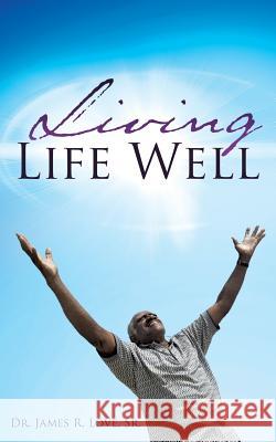 Living Life Well Dr James R Love, Sr 9781628717747