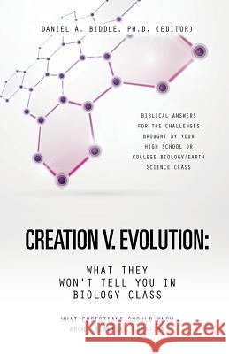 Creation V. Evolution: What They Won't Tell You in Biology Class Ph D (Editor) Daniel a Biddle 9781628717761