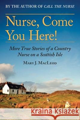 Nurse, Come You Here!: More True Stories of a Country Nurse on a Scottish Isle (the Country Nurse Series, Book Two)Volume 2 MacLeod, Mary J. 9781628728996