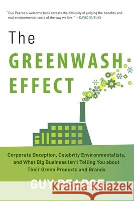 The Greenwash Effect: Corporate Deception, Celebrity Environmentalists, and What Big Business Isnt Telling You about Their Green Products and Brands Guy Pearse 9781628737264 Skyhorse Publishing