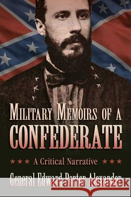 Military Memoirs of a Confederate: A Critical Narrative Edward Porter Alexander 9781628737639 Skyhorse Publishing