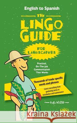 The Lingo Guide for Landscapers; La Lingo Guide Para Jardineros E. G. White 9781628800531 Ideas Into Books Westview