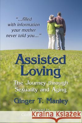 Assisted Loving: The Journey through Sexuality and Aging Manley, Ginger T. 9781628800692 Ideas Into Books Westview