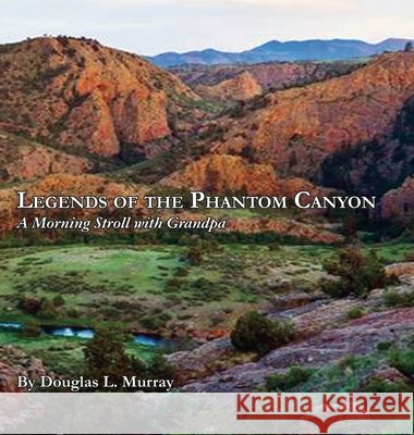 Legends of the Phantom Canyon: A Morning Stroll with Grandpa Douglas L. Murray 9781628803235