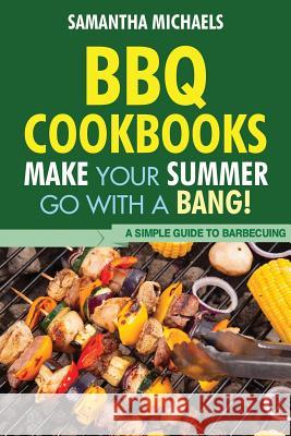 BBQ Cookbooks: Make Your Summer Go with a Bang! a Simple Guide to Barbecuing Samantha Michaels 9781628840100 Cooking Genius