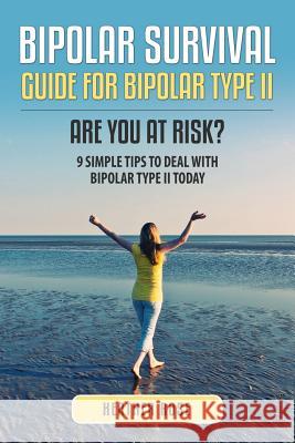 Bipolar 2: Bipolar Survival Guide for Bipolar Type II: Are You at Risk? 9 Simple Tips to Deal with Bipolar Type II Today Heather Rose 9781628841275