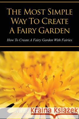 The Most Simple Way to Create a Fairy Garden: How to Create a Fairy Garden with Fairies Claire Marie St 9781628842203 Speedy Publishing Books