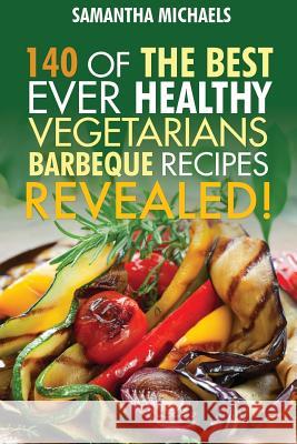 Barbecue Cookbook: 140 of the Best Ever Healthy Vegetarian Barbecue Recipes Book...Revealed! Samantha Michaels 9781628845228 Cooking Genius