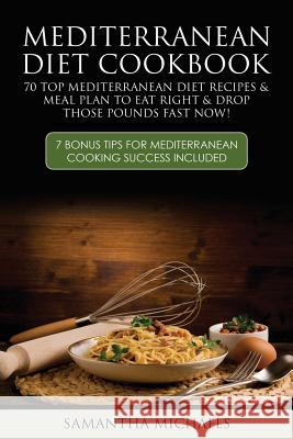 Mediterranean Diet Cookbook: 70 Top Mediterranean Diet Recipes & Meal Plan to Eat Right & Drop Those Pounds Fast Now!: ( 7 Bonus Tips for Mediterra Samantha Michaels 9781628847901 Cooking Genius