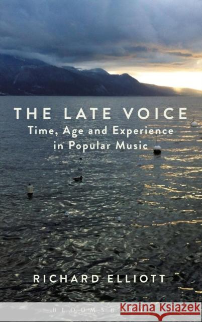 The Late Voice: Time, Age and Experience in Popular Music Elliott, Richard 9781628921182